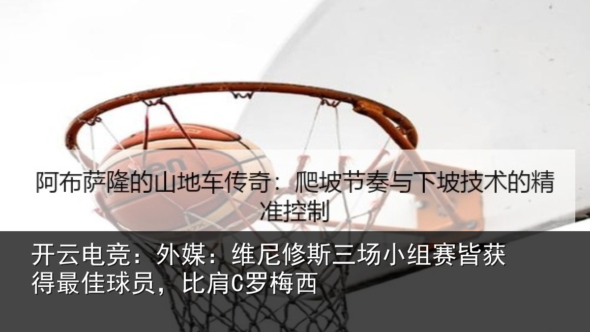 开云电竞:外媒相关情况赛皆相关情况C罗梅西