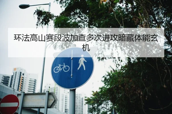 环法高山赛段波加查多次进攻暗藏体能玄机