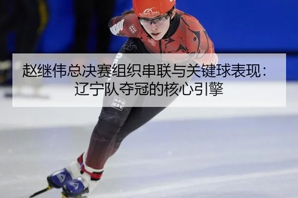 zhao-ji-wei-zong-jue-sai-zu-zhi-chuan-lian-yu-guan-jian-qiu-biao-xian-liao-ning-dui-duo-guan-de-he-xin-yin-qing-2-249.jpg