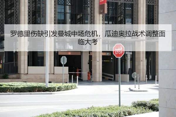 罗德里伤缺引发曼城中场危机，瓜迪奥拉战术调整面临大考