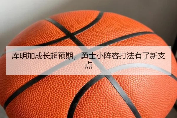 库明加成长超预期，勇士小阵容打法有了新支点