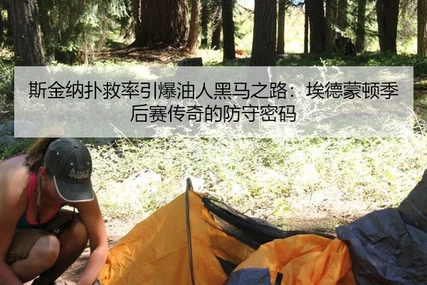 斯金纳扑救率引爆油人黑马之路：埃德蒙顿季后赛传奇的防守密码