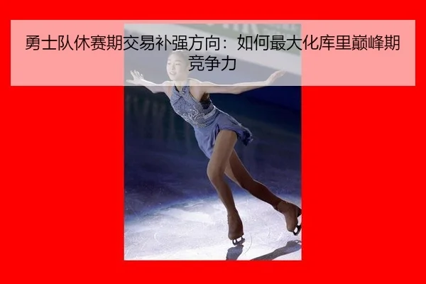 勇士队休赛期交易补强方向：如何最大化库里巅峰期竞争力