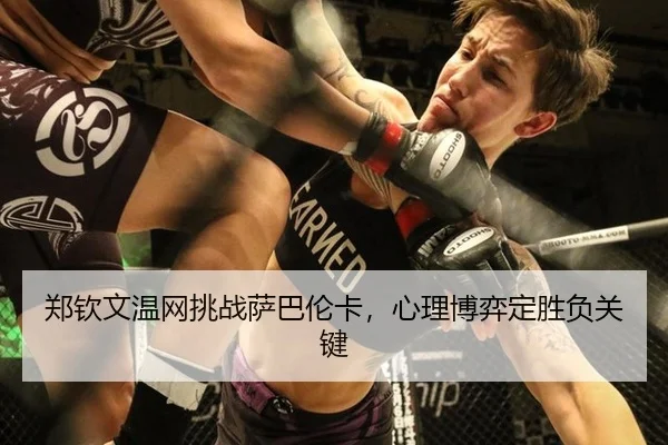 郑钦文温网挑战萨巴伦卡，心理博弈定胜负关键