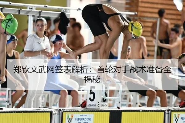 郑钦文武网签表解析：首轮对手战术准备全揭秘