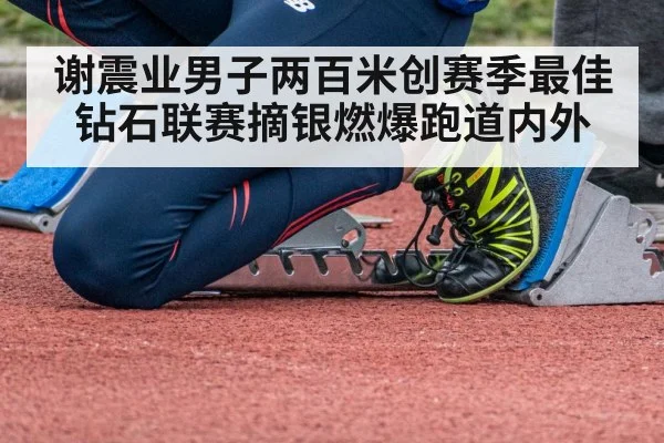 谢震业男子两百米创赛季最佳钻石联赛摘银燃爆跑道内外