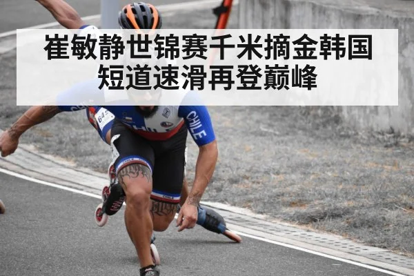 崔敏静世锦赛千米摘金韩国短道速滑再登巅峰