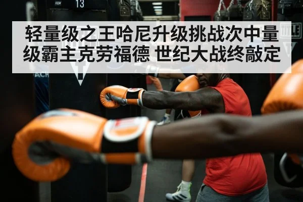 轻量级之王哈尼升级挑战次中量级霸主克劳福德 世纪大战终敲定