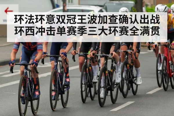 环法环意双冠王波加查确认出战环西冲击单赛季三大环赛全满贯